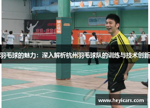 羽毛球的魅力：深入解析杭州羽毛球队的训练与技术创新