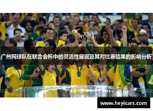 广州网球队在联合会杯中的灵活性展现及其对比赛结果的影响分析