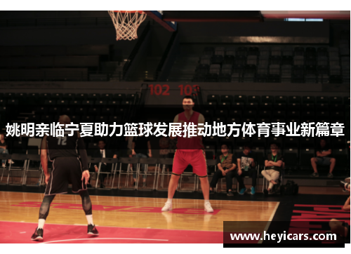 姚明亲临宁夏助力篮球发展推动地方体育事业新篇章