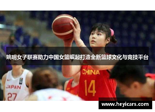 姚明女子联赛助力中国女篮崛起打造全新篮球文化与竞技平台