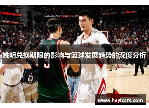 姚明兑换期限的影响与篮球发展趋势的深度分析