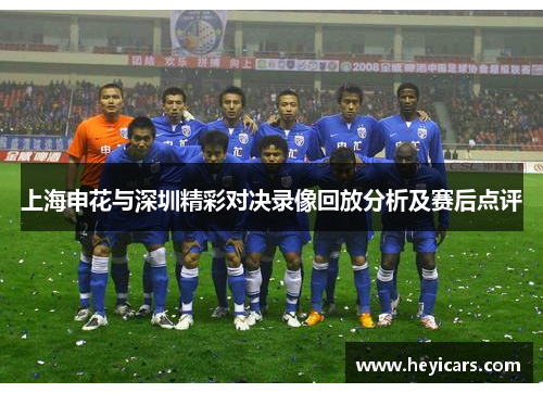 上海申花与深圳精彩对决录像回放分析及赛后点评