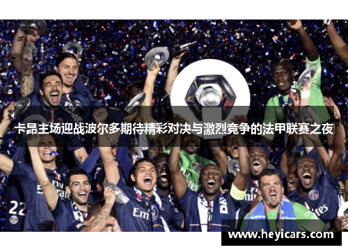 卡昂主场迎战波尔多期待精彩对决与激烈竞争的法甲联赛之夜
