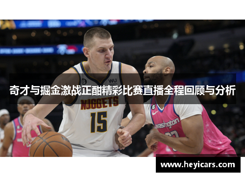 奇才与掘金激战正酣精彩比赛直播全程回顾与分析